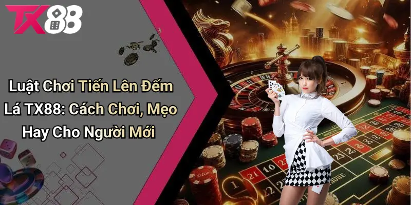 Luật Chơi Tiến Lên Đếm Lá TX88 - Mẹo Hay Cho Người Mới
